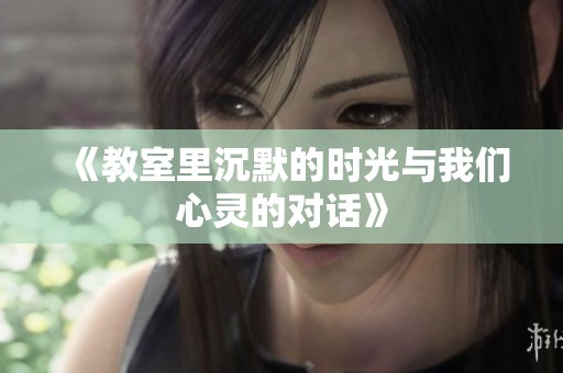 《教室里沉默的时光与我们心灵的对话》