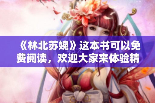 《林北苏婉》这本书可以免费阅读，欢迎大家来体验精彩的故事内容