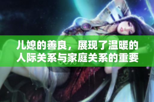 儿媳的善良，展现了温暖的人际关系与家庭关系的重要性