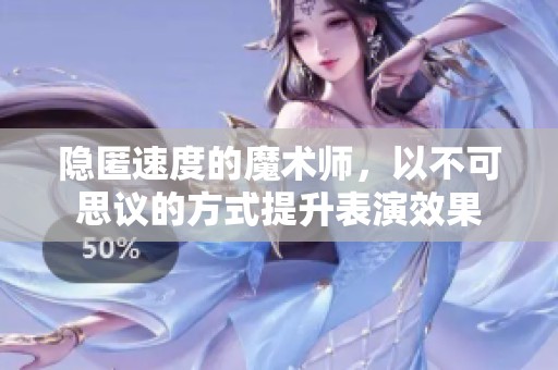 隐匿速度的魔术师，以不可思议的方式提升表演效果