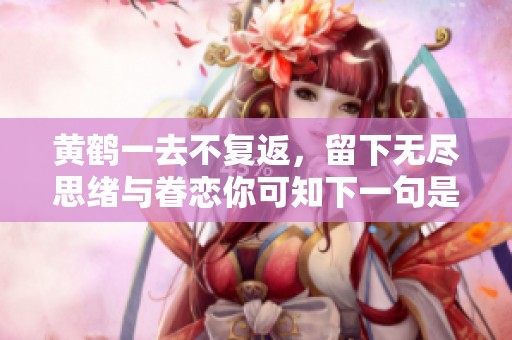 黄鹤一去不复返，留下无尽思绪与眷恋你可知下一句是什么