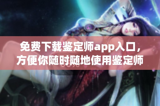 免费下载鉴定师app入口，方便你随时随地使用鉴定师服务
