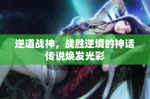 逆道战神，战胜逆境的神话传说焕发光彩