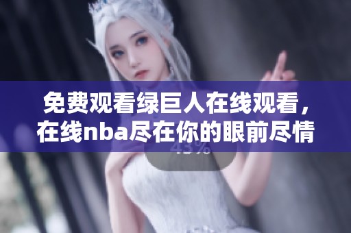 免费观看绿巨人在线观看，在线nba尽在你的眼前尽情享受