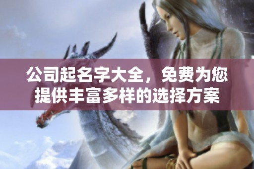 公司起名字大全，免费为您提供丰富多样的选择方案