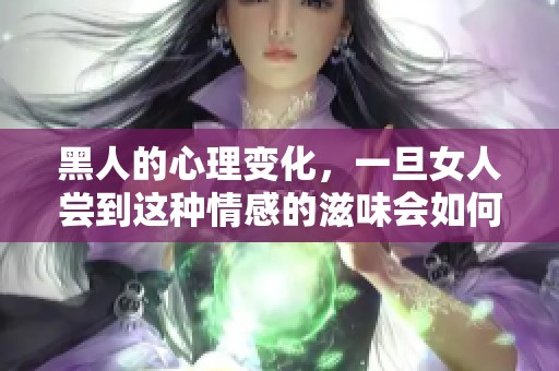 黑人的心理变化，一旦女人尝到这种情感的滋味会如何呢