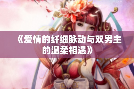 《爱情的纤细脉动与双男主的温柔相遇》