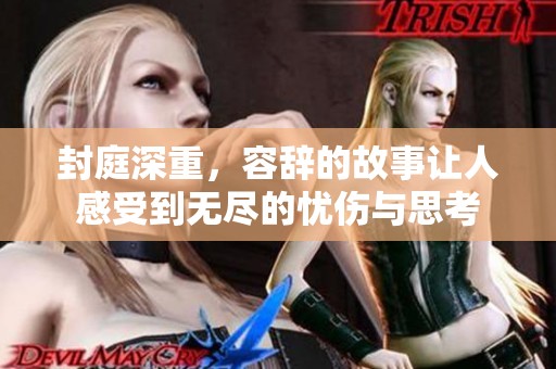 封庭深重，容辞的故事让人感受到无尽的忧伤与思考