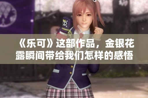 《乐可》这部作品，金银花露瞬间带给我们怎样的感悟和思考呢