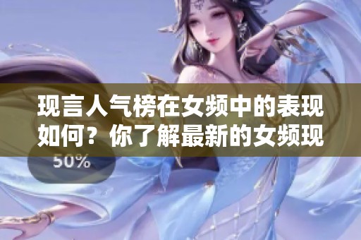 现言人气榜在女频中的表现如何？你了解最新的女频现言人气榜吗