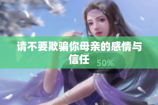 请不要欺骗你母亲的感情与信任