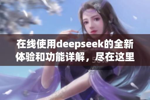 在线使用deepseek的全新体验和功能详解，尽在这里等你探索！