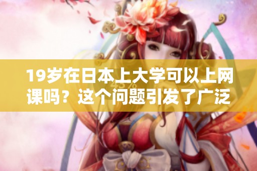 19岁在日本上大学可以上网课吗？这个问题引发了广泛讨论。
