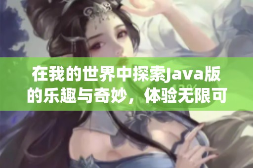 在我的世界中探索J**a版的乐趣与奇妙，体验无限可能的冒险旅程
