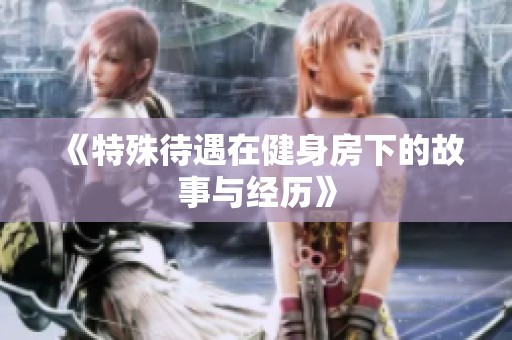 《特殊待遇在健身房下的故事与经历》