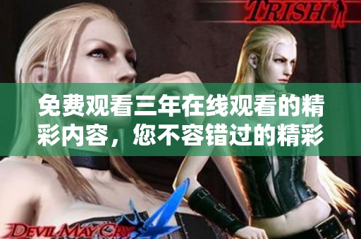 免费观看三年在线观看的精彩内容，您不容错过的精彩体验！