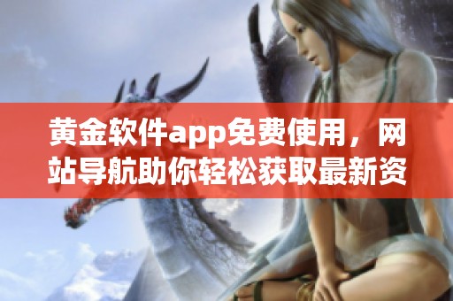 黄金软件app免费使用，网站导航助你轻松获取最新资讯