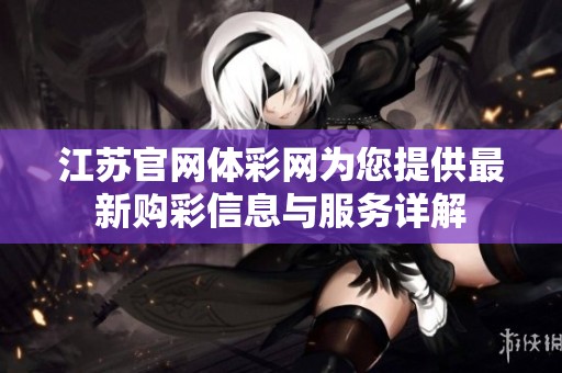 江苏官网体**为您提供最新购彩信息与服务详解