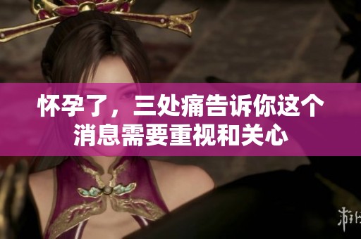 怀孕了，三处痛告诉你这个消息需要重视和关心