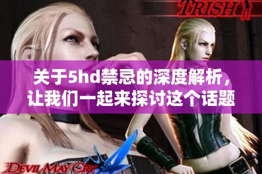 关于5hd禁忌的深度解析，让我们一起来探讨这个话题