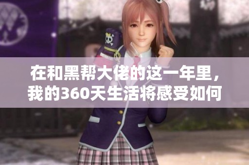 在和黑帮大佬的这一年里，我的360天生活将感受如何变化