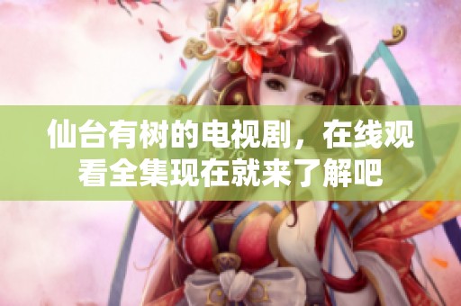 仙台有树的电视剧，在线观看全集现在就来了解吧