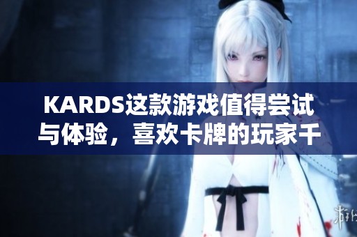 KARDS这款游戏值得尝试与体验，喜欢卡牌的玩家千万不要错过它