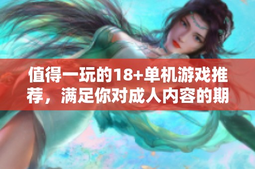 值得一玩的18+单机游戏推荐，满足你对**内容的期待与探索