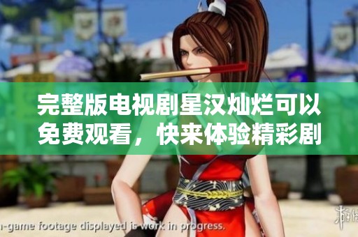 完整版电视剧星汉灿烂可以免费观看，快来体验精彩剧情吧