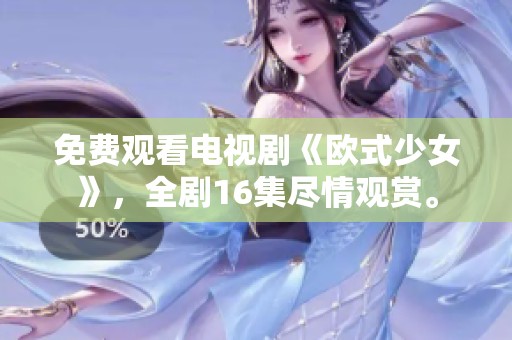 免费观看电视剧《欧式少女》，全剧16集尽情观赏。