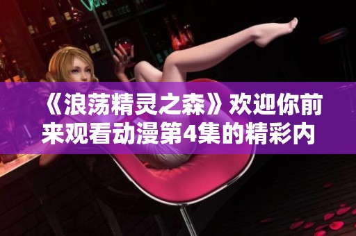 《浪荡精灵之森》欢迎你前来观看动漫第4集的精彩内容！