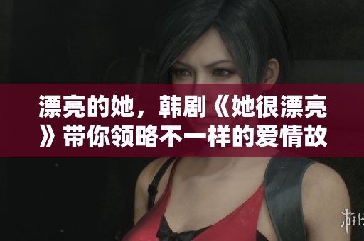 漂亮的她，韩剧《她很漂亮》带你领略不一样的爱情故事与成长历程
