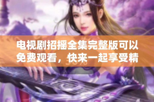 电视剧招摇全集完整版可以免费观看，快来一起享受精彩内容吧