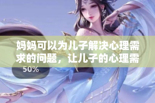 妈妈可以为儿子解决心理需求的问题，让儿子的心理需要得到更好的满足。