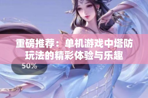 重磅推荐：单机游戏中塔防玩法的精彩体验与乐趣
