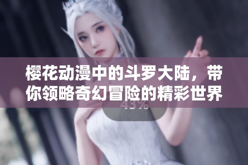 樱花动漫中的斗罗大陆，带你领略奇幻冒险的精彩世界
