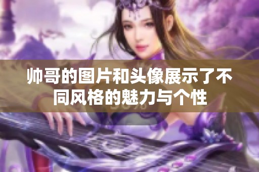 帅哥的图片和头像展示了不同风格的魅力与个性