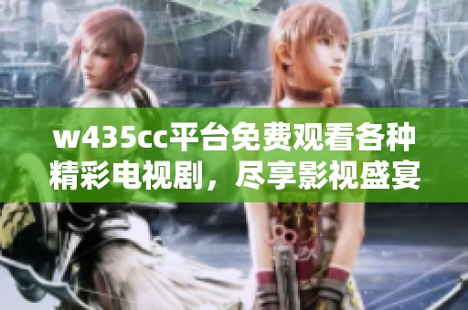 w435cc平台免费观看各种精彩电视剧，尽享影视盛宴不容错过！
