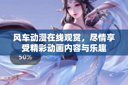 风车动漫在线观赏，尽情享受精彩动画内容与乐趣