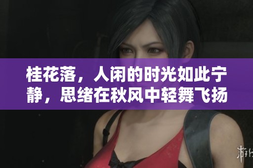 桂花落，人闲的时光如此宁静，思绪在秋风中轻舞飞扬