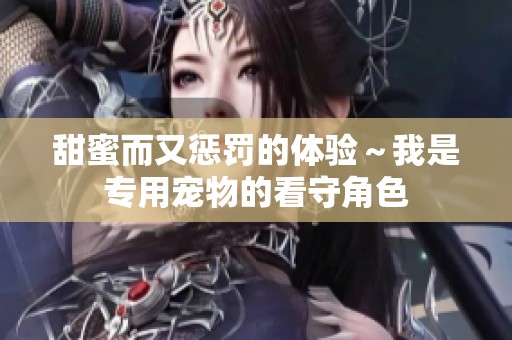 甜蜜而又惩罚的体验～我是专用宠物的看守角色