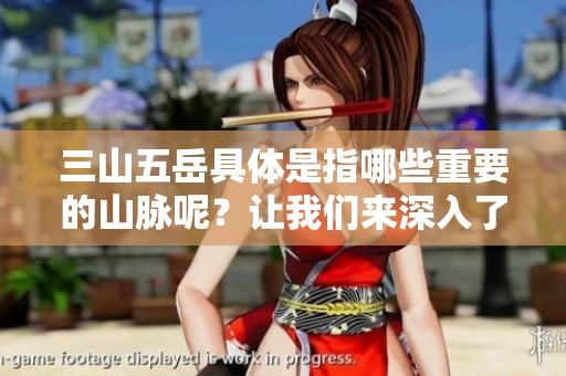 三山五岳具体是指哪些重要的山脉呢？让我们来深入了解一下。