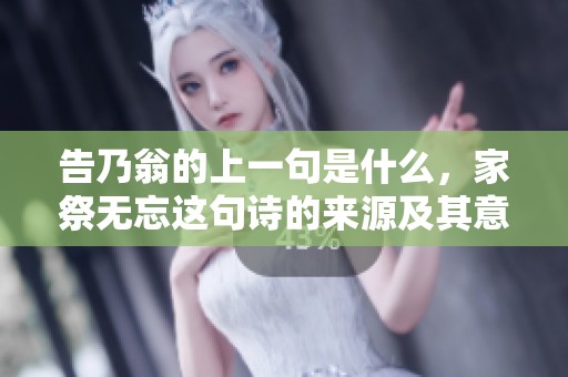 告乃翁的上一句是什么，家祭无忘这句诗的来源及其意义揭秘