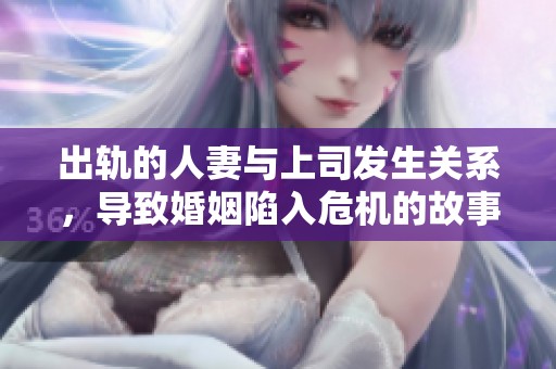 出轨的人妻与上司发生关系，导致婚姻陷入危机的故事