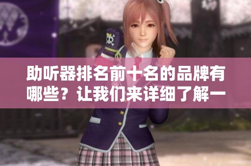 助听器排名前十名的品牌有哪些？让我们来详细了解一下。