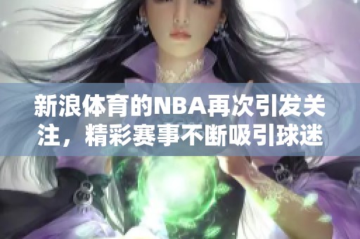 新浪**的NBA再次引发关注，精彩赛事不断吸引球迷热情！