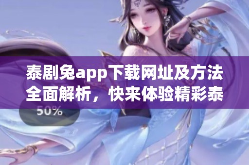 泰剧兔app下载网址及方法全面解析，快来体验精彩泰剧！