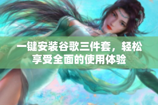 一键安装谷歌三件套，轻松享受全面的使用体验