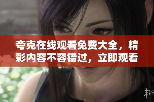 夸克在线观看免费大全，精彩内容不容错过，立即观看尽享乐趣！