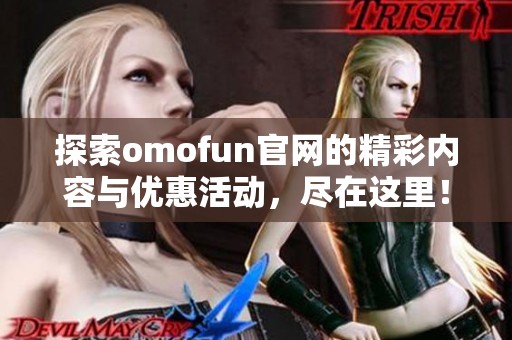 探索omofun官网的精彩内容与优惠活动，尽在这里！